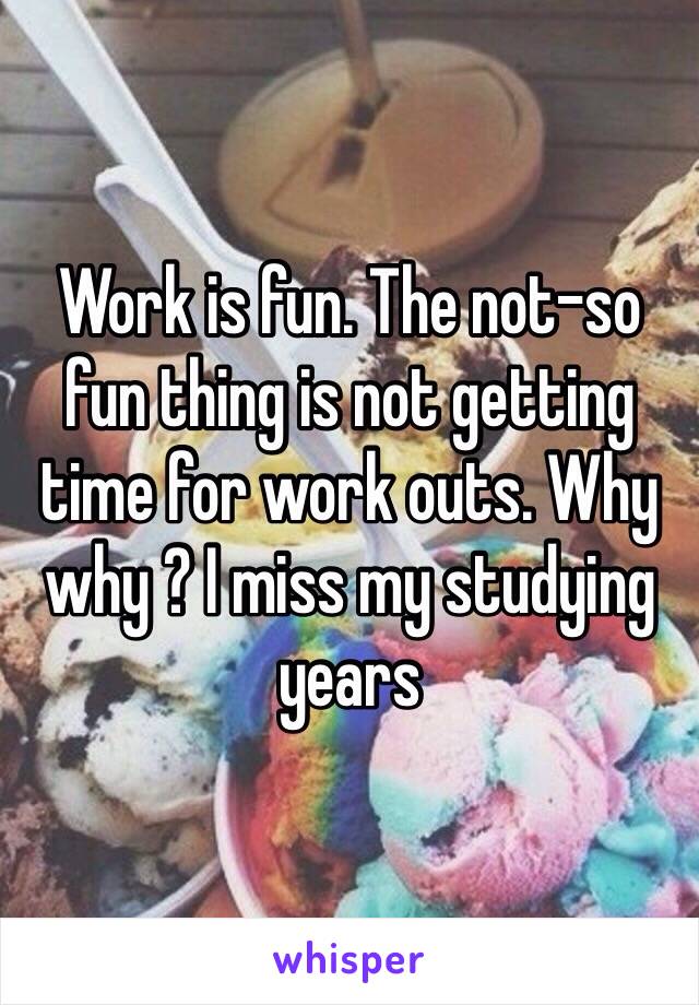 Work is fun. The not-so fun thing is not getting time for work outs. Why why ? I miss my studying years 