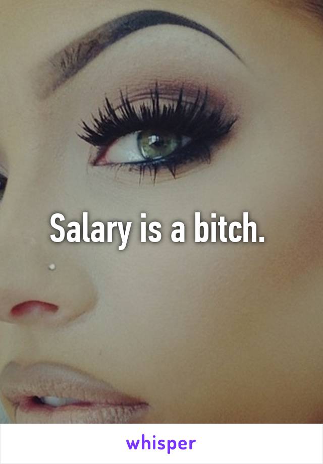Salary is a bitch. 