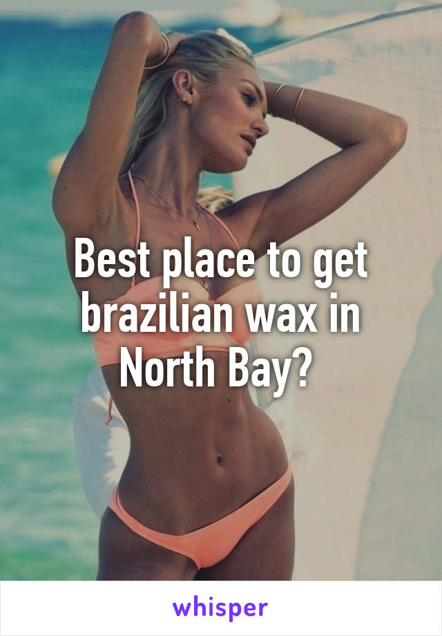 Best place to get brazilian wax in North Bay? 