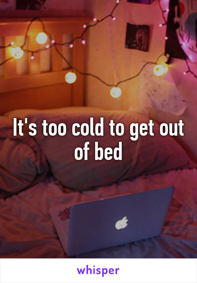 It's too cold to get out of bed