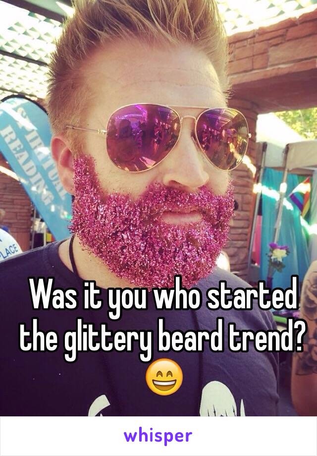 Was it you who started the glittery beard trend?😄