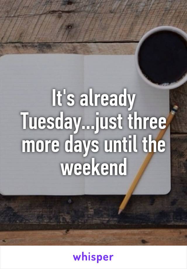 It's already Tuesday...just three more days until the weekend
