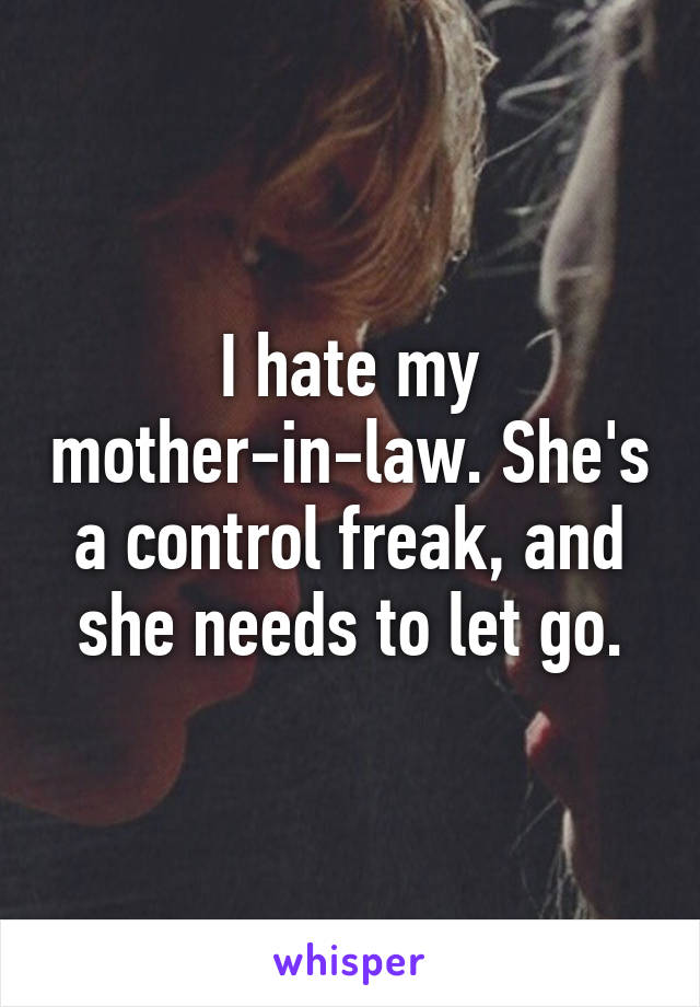 I hate my mother-in-law. She's a control freak, and she needs to let go.