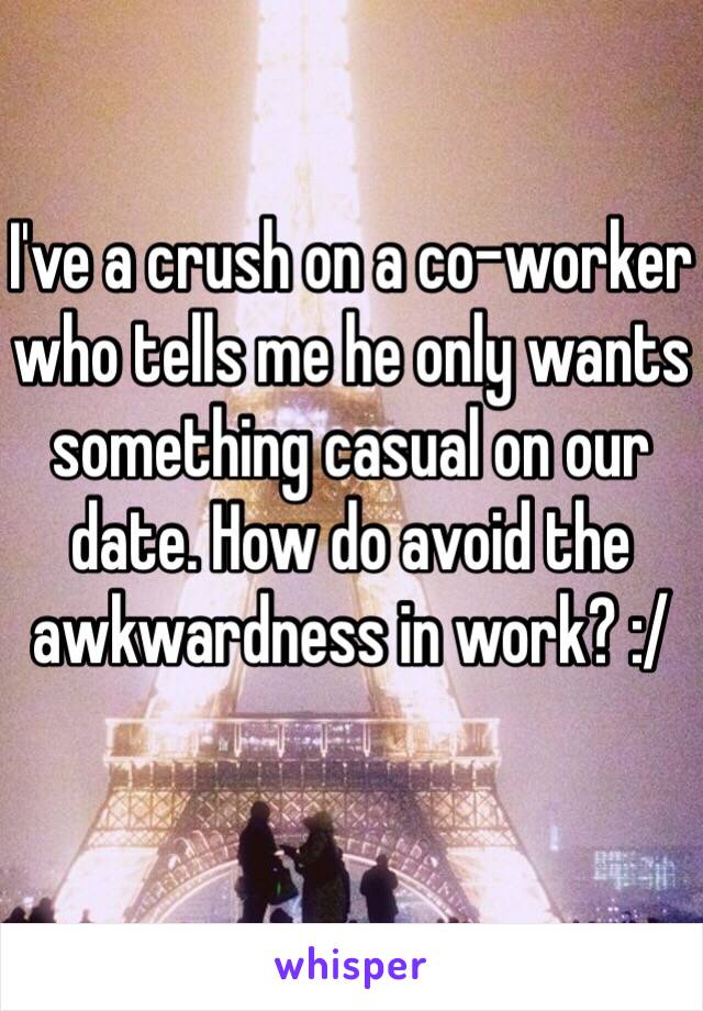 I've a crush on a co-worker who tells me he only wants something casual on our date. How do avoid the awkwardness in work? :/ 