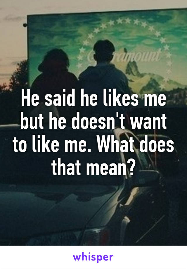 He said he likes me but he doesn't want to like me. What does that mean?