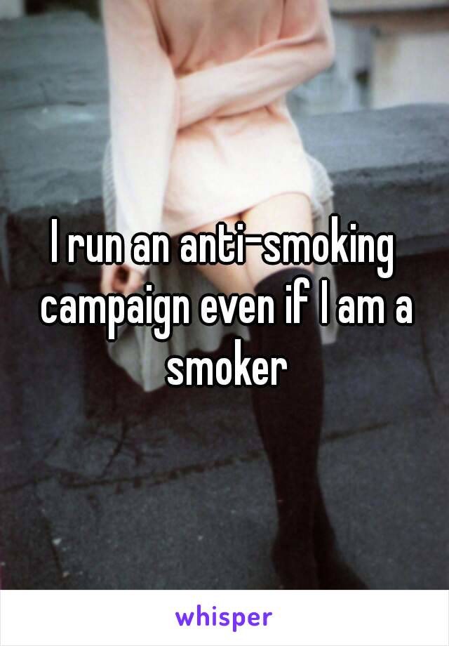 I run an anti-smoking campaign even if I am a smoker
