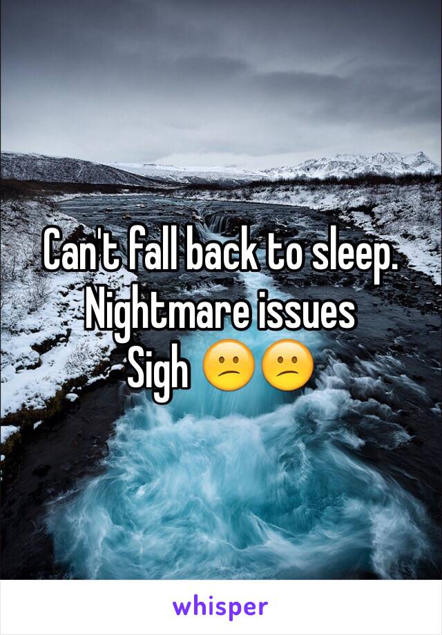 Can't fall back to sleep. 
Nightmare issues
Sigh 😕😕