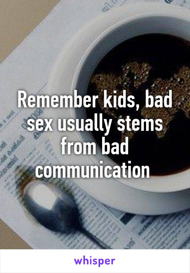 Remember kids, bad sex usually stems from bad communication 