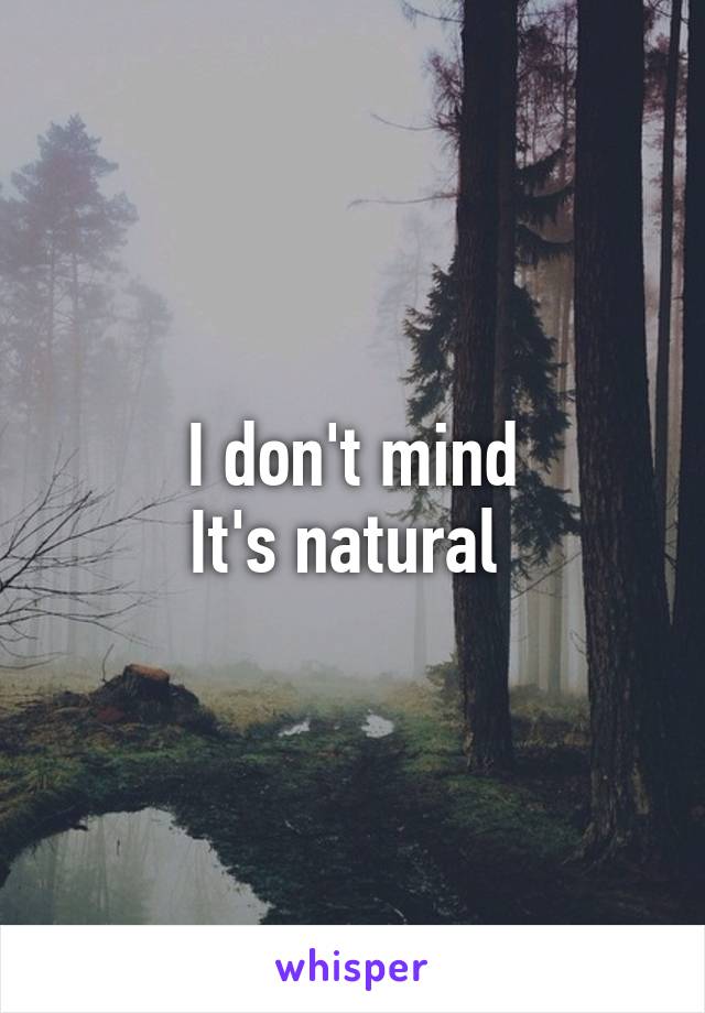 I don't mind
It's natural 
