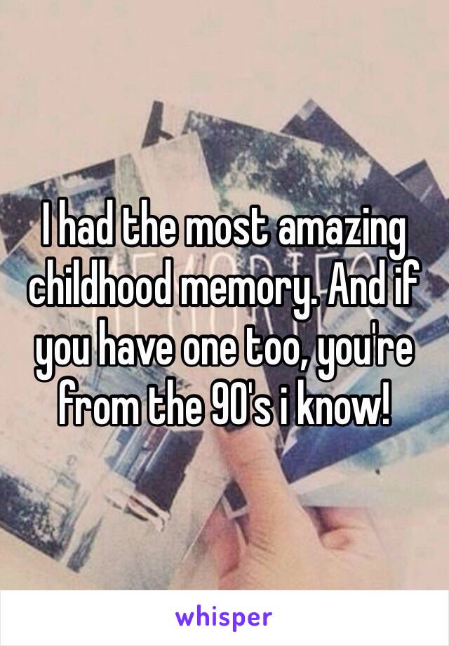 I had the most amazing childhood memory. And if you have one too, you're from the 90's i know! 