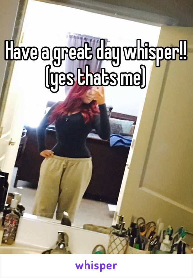 Have a great day whisper!!
(yes thats me)