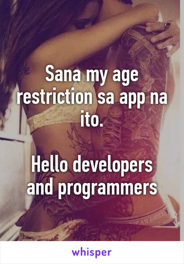 Sana my age restriction sa app na ito.

Hello developers and programmers