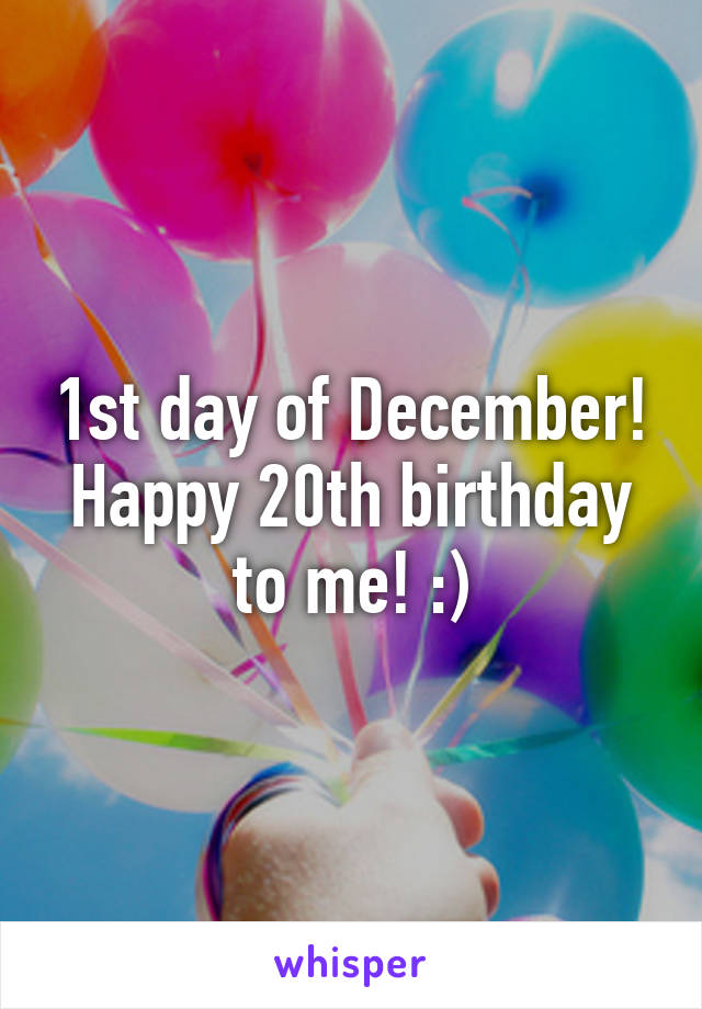 1st day of December!
Happy 20th birthday to me! :)