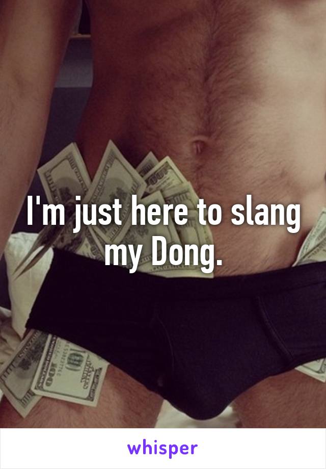 I'm just here to slang my Dong.