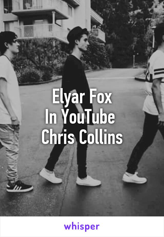 Elyar Fox
In YouTube 
Chris Collins