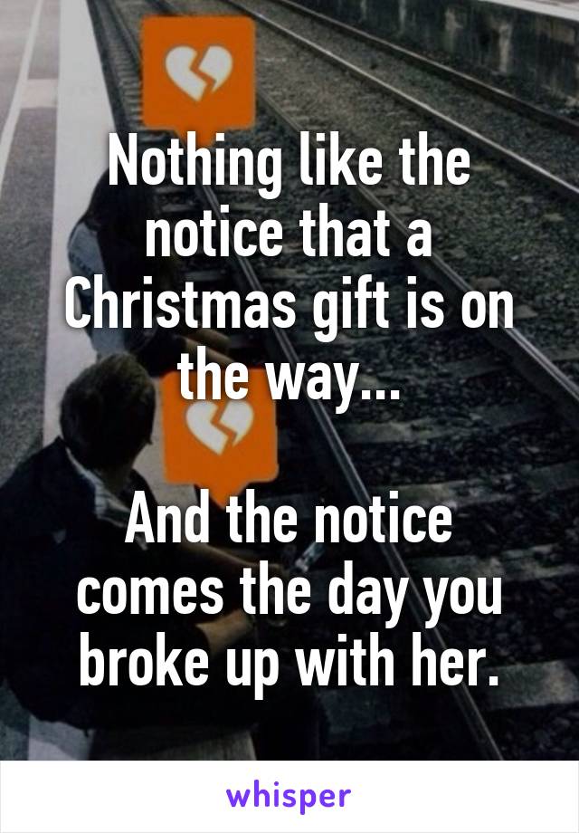 Nothing like the notice that a Christmas gift is on the way...

And the notice comes the day you broke up with her.