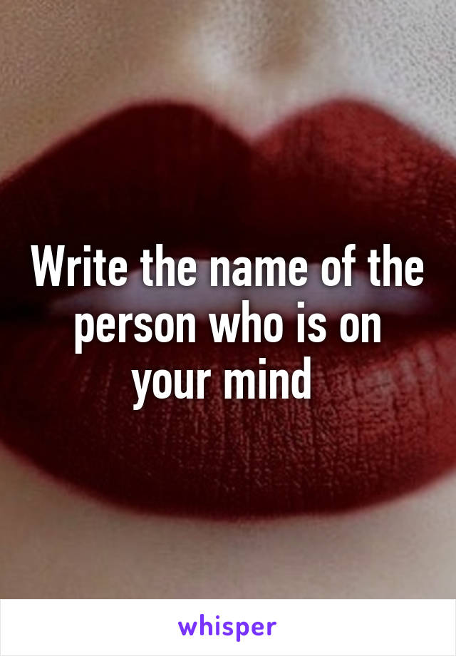 Write the name of the person who is on your mind 