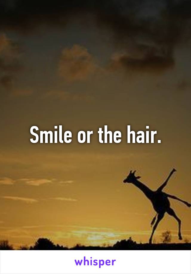 Smile or the hair.