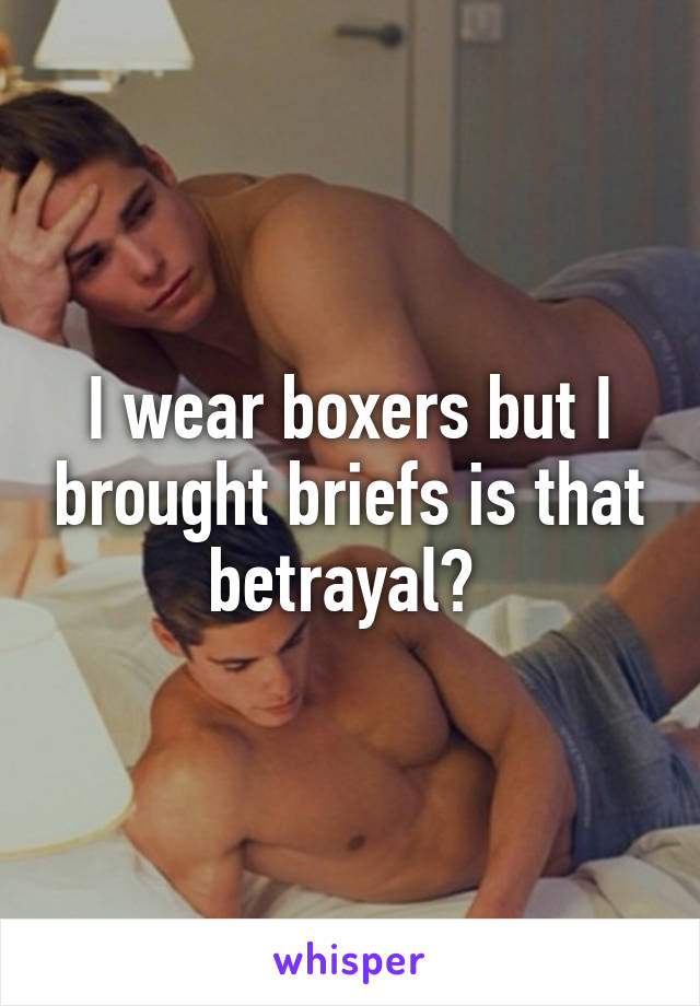 I wear boxers but I brought briefs is that betrayal? 