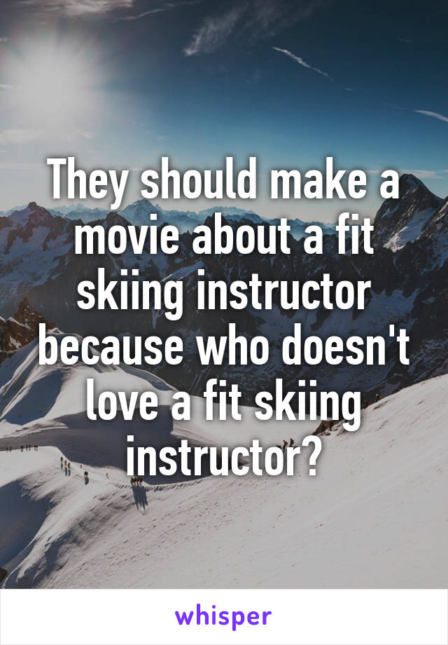 They should make a movie about a fit skiing instructor because who doesn't love a fit skiing instructor?