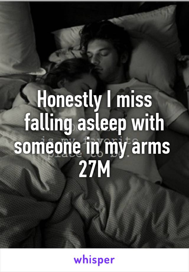 Honestly I miss falling asleep with someone in my arms 
27M