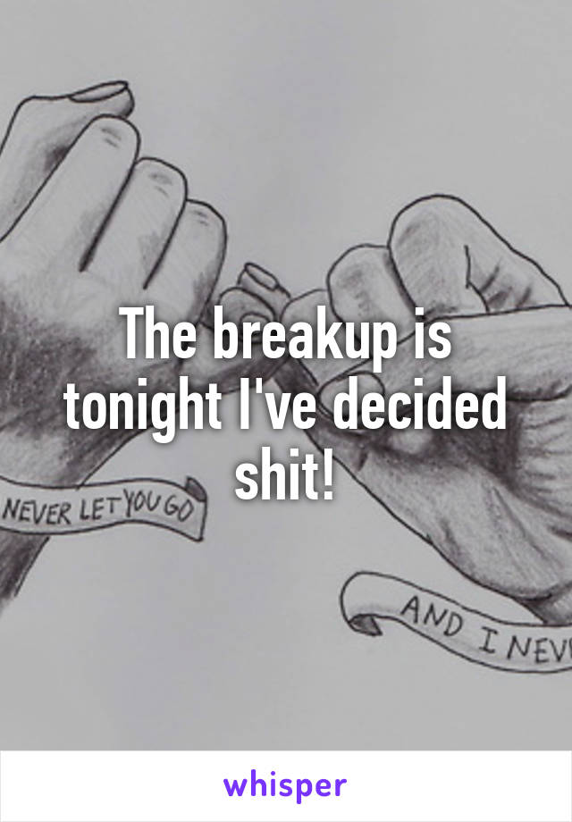 The breakup is tonight I've decided shit!
