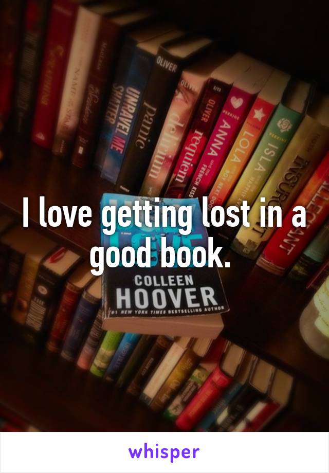 I love getting lost in a good book. 
