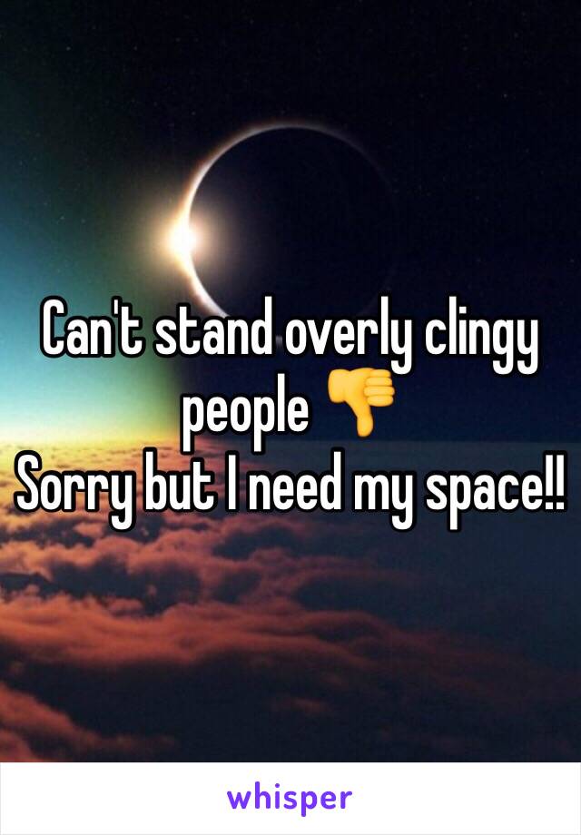 Can't stand overly clingy people 👎
Sorry but I need my space!!