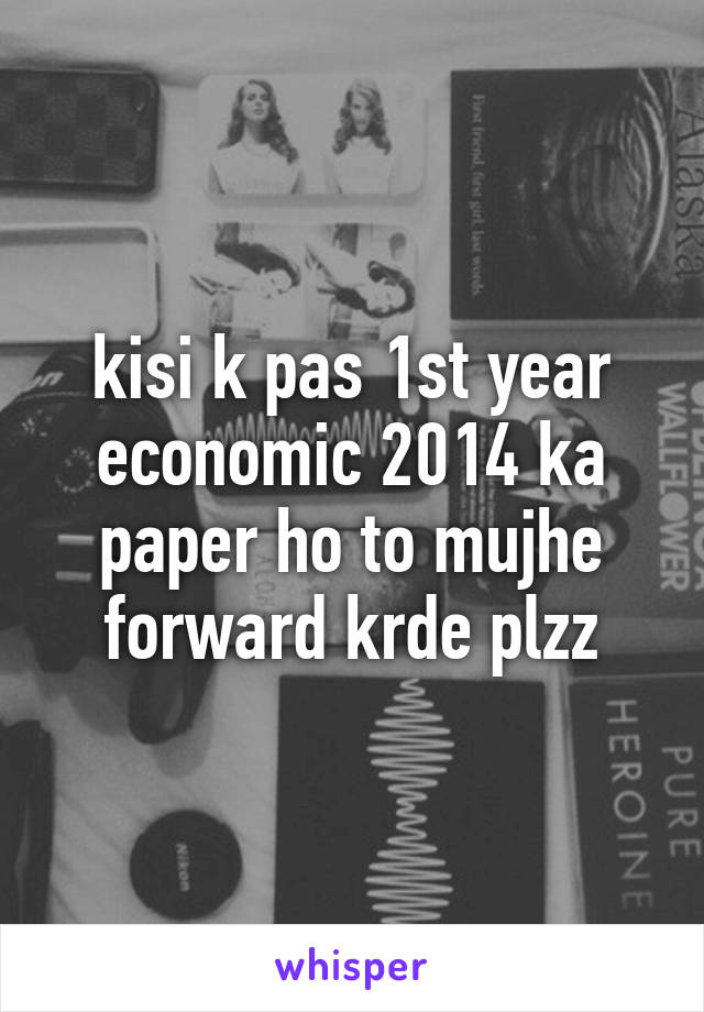 kisi k pas 1st year economic 2014 ka paper ho to mujhe forward krde plzz