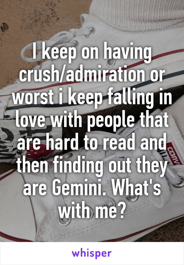 I keep on having crush/admiration or worst i keep falling in love with people that are hard to read and then finding out they are Gemini. What's with me?