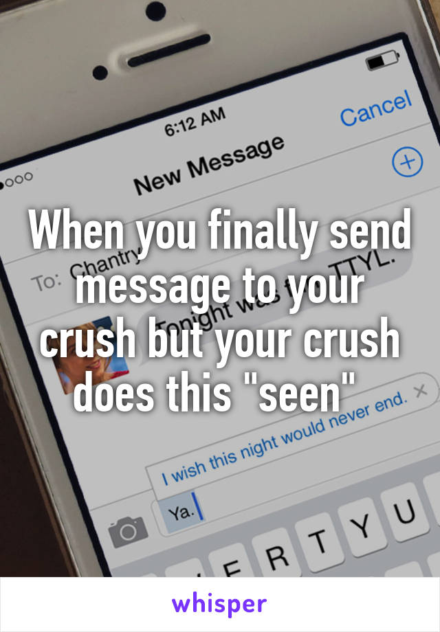 When you finally send message to your crush but your crush does this "seen" 