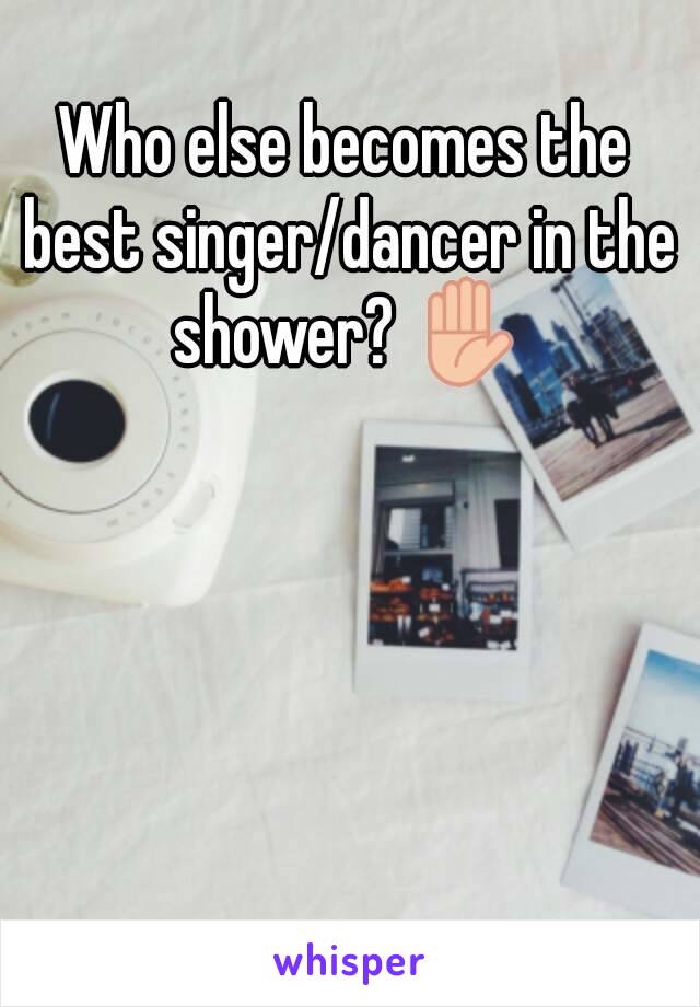 Who else becomes the best singer/dancer in the shower? ✋