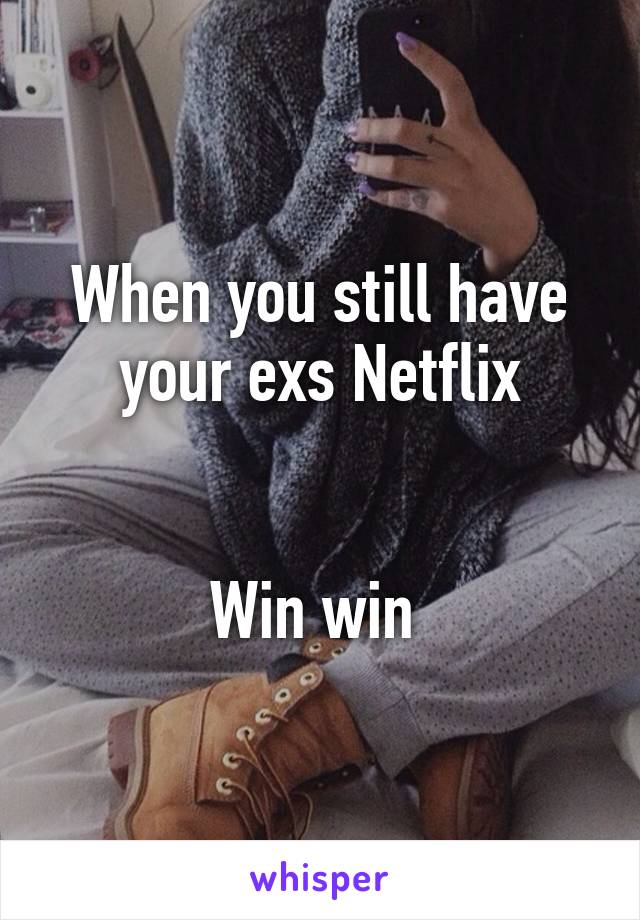 When you still have your exs Netflix


Win win 