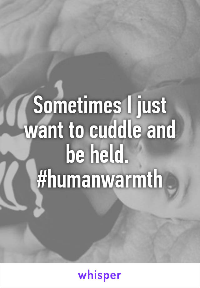 Sometimes I just want to cuddle and be held. 
#humanwarmth