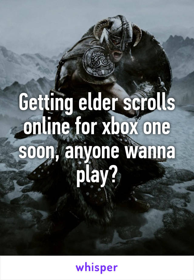 Getting elder scrolls online for xbox one soon, anyone wanna play?