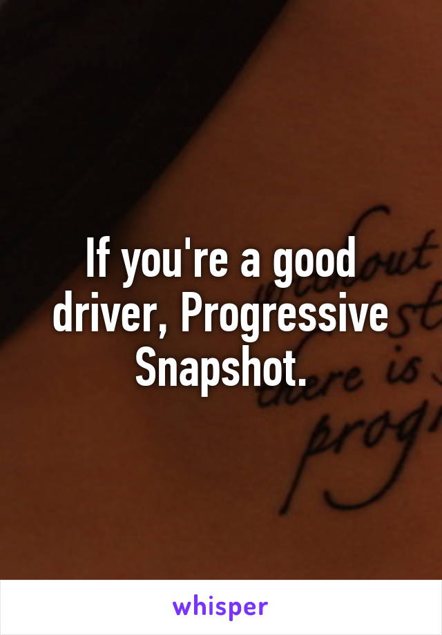 If you're a good driver, Progressive Snapshot.