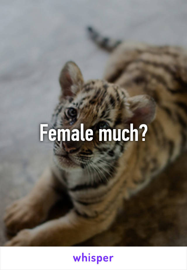 Female much?