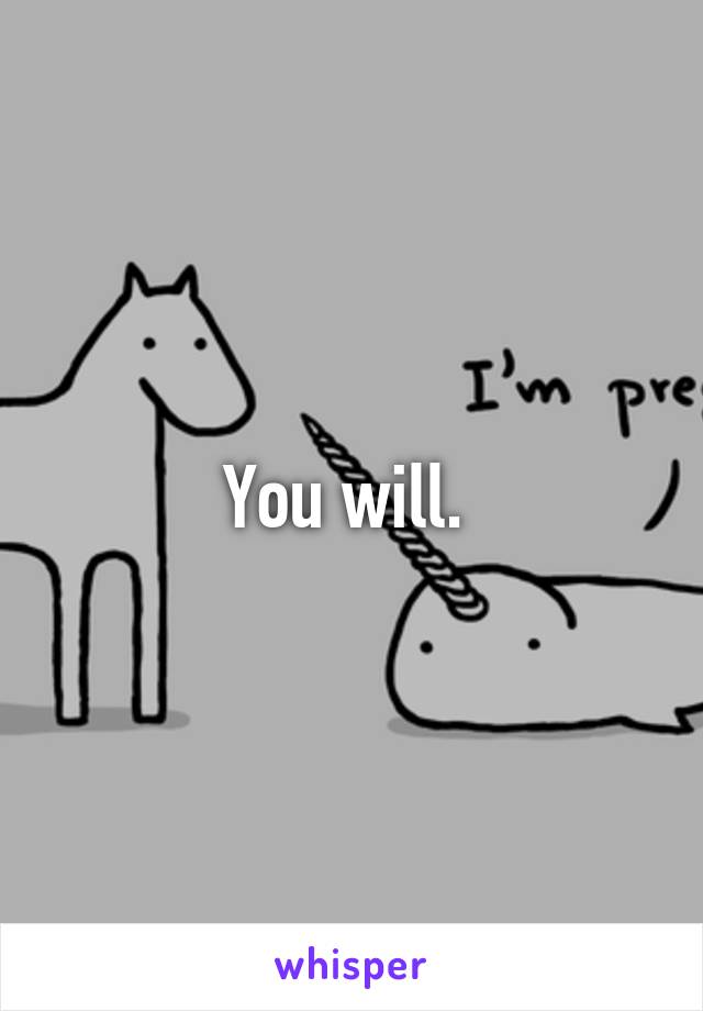 You will. 