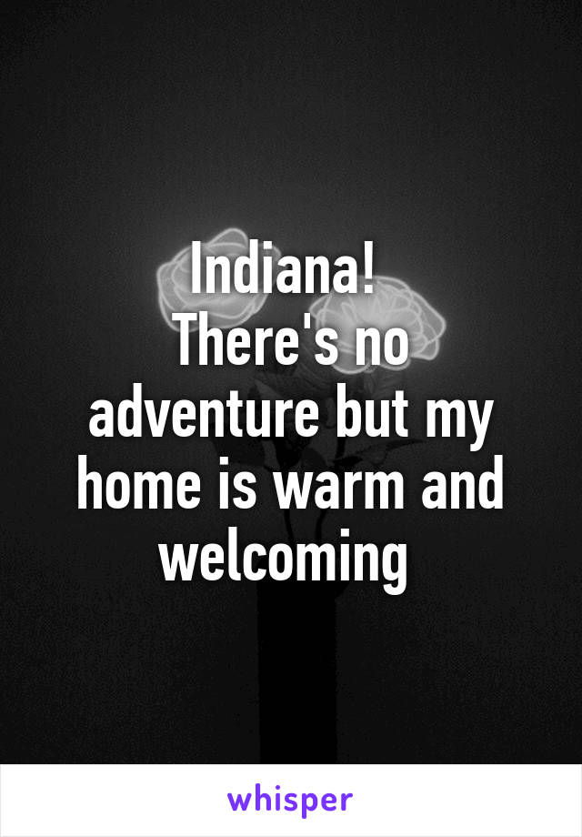 Indiana! 
There's no adventure but my home is warm and welcoming 