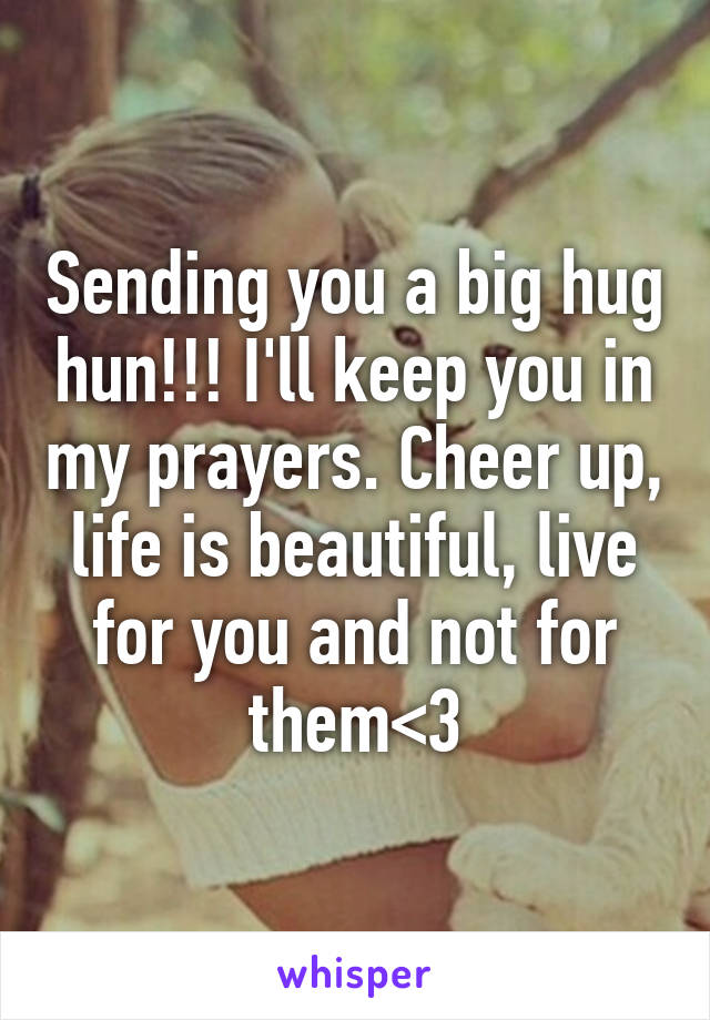 Sending you a big hug hun!!! I'll keep you in my prayers. Cheer up, life is beautiful, live for you and not for them<3