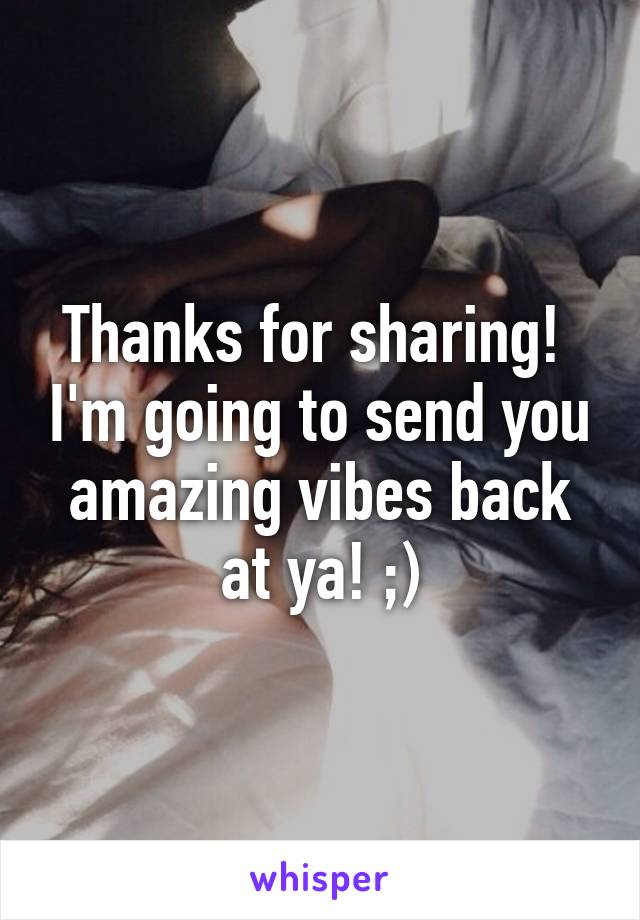 Thanks for sharing!  I'm going to send you amazing vibes back at ya! ;)