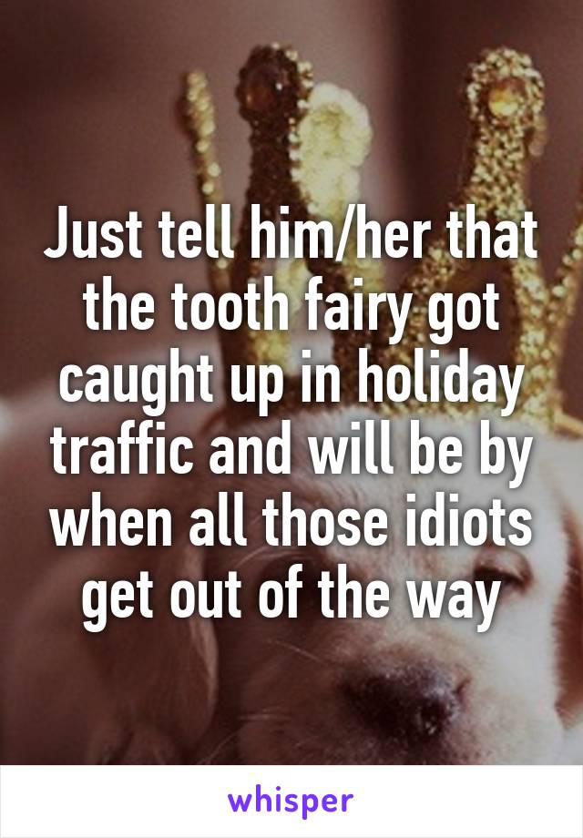 Just tell him/her that the tooth fairy got caught up in holiday traffic and will be by when all those idiots get out of the way