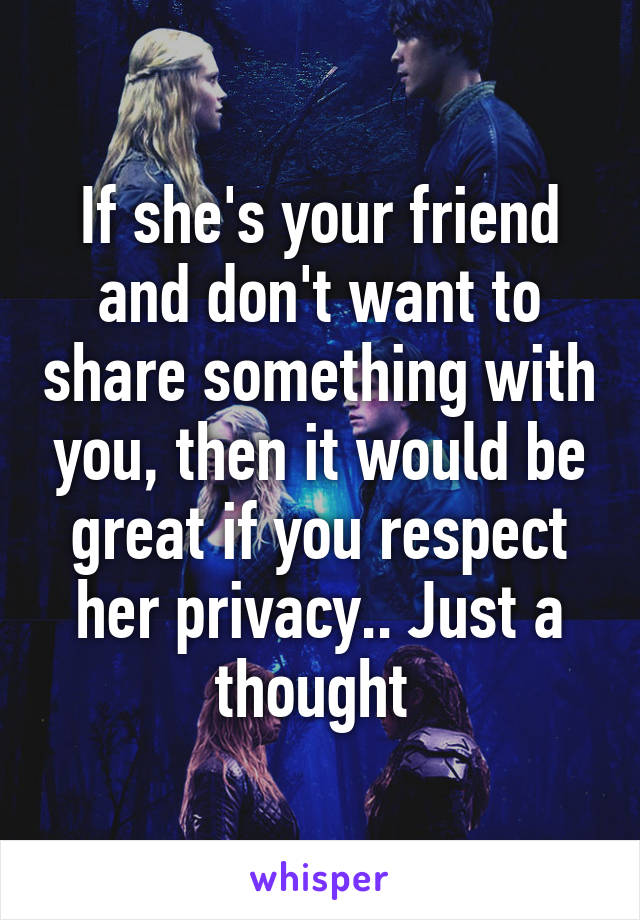 If she's your friend and don't want to share something with you, then it would be great if you respect her privacy.. Just a thought 