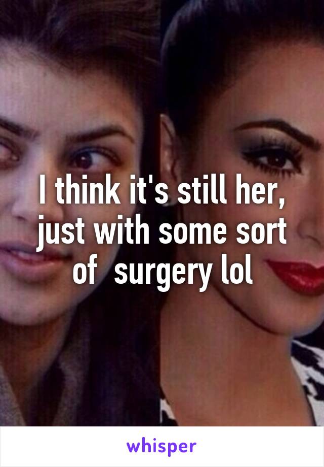 I think it's still her, just with some sort of  surgery lol