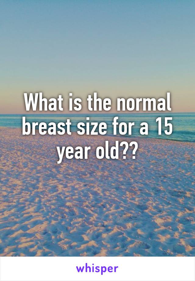 What is the normal breast size for a 15 year old??