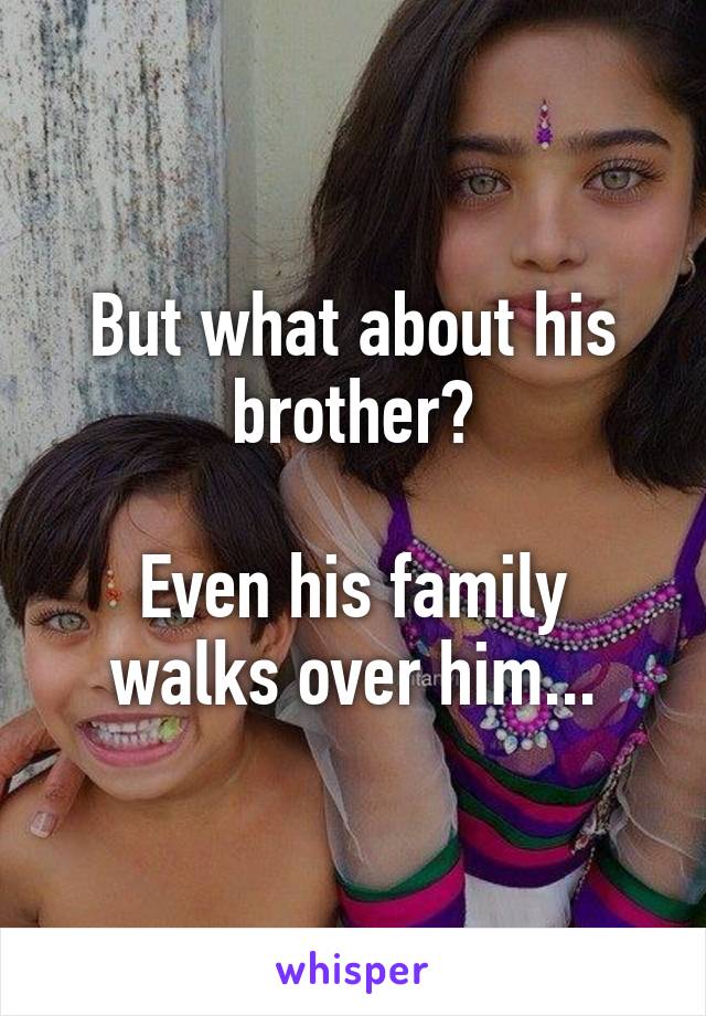 But what about his brother?

Even his family walks over him...