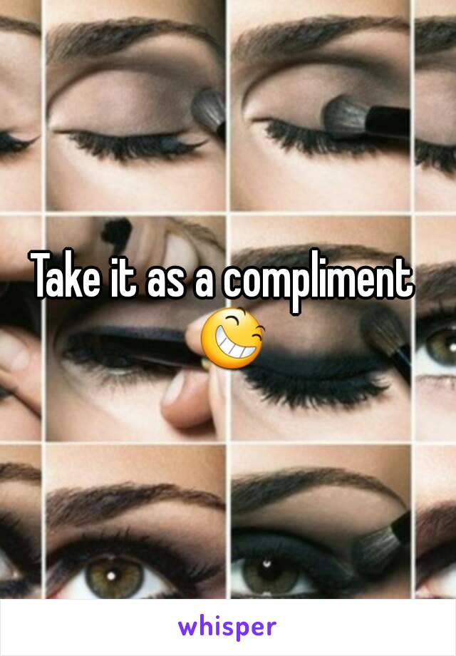 Take it as a compliment  😆