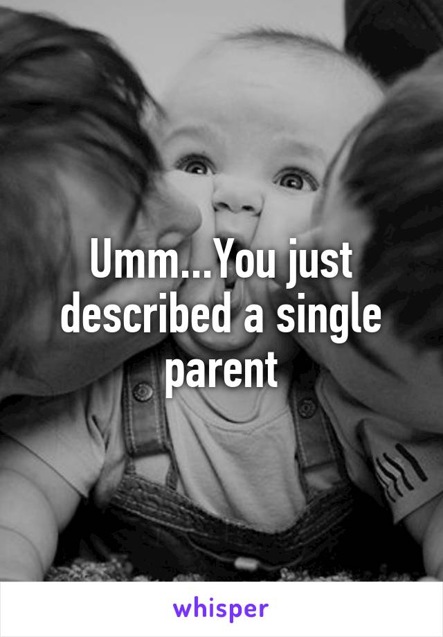 Umm...You just described a single parent