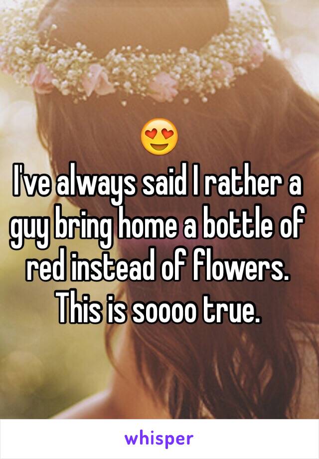 😍
I've always said I rather a guy bring home a bottle of red instead of flowers. This is soooo true. 