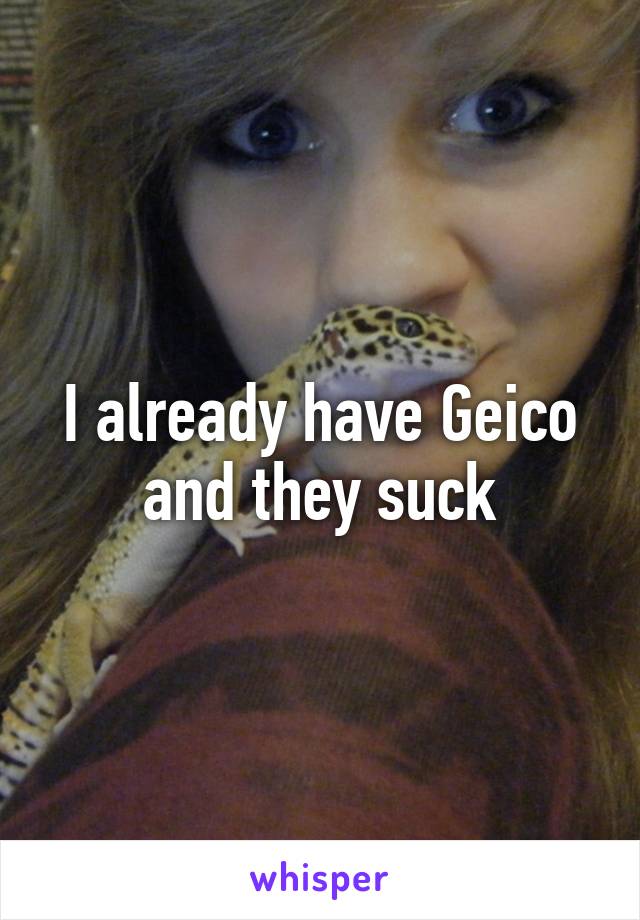 I already have Geico and they suck